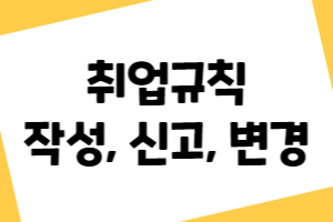 취업규칙 신고, 변경, 작성, 비치